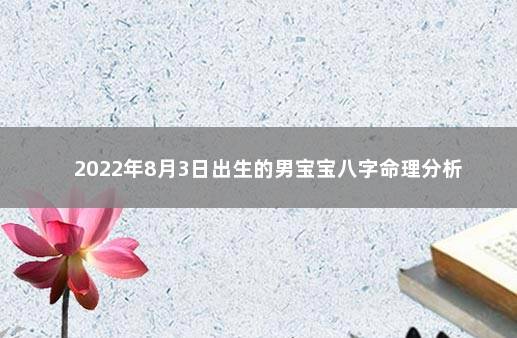 2022年8月3日出生的男宝宝八字命理分析