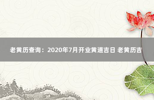 老黄历查询：2020年7月开业黄道吉日 老黄历吉日吉时查询2020年