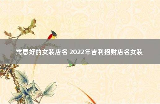 寓意好的女装店名 2022年吉利招财店名女装