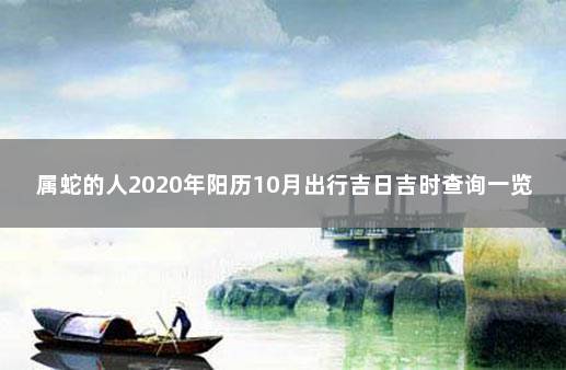 属蛇的人2020年阳历10月出行吉日吉时查询一览表 属蛇人2020年十月份运势