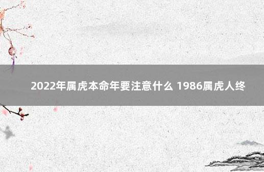 2022年属虎本命年要注意什么 1986属虎人终身的三大坎