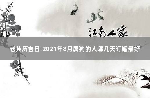 老黄历吉日:2021年8月属狗的人哪几天订婚最好最吉利 属狗8月份黄道吉日2021年