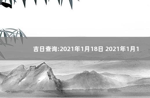 吉日查询:2021年1月18日 2021年1月18日黄道吉日