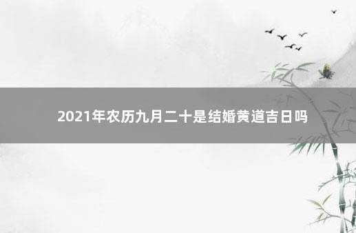 2021年农历九月二十是结婚黄道吉日吗