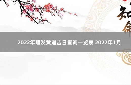 2022年理发黄道吉日查询一览表 2022年1月理发吉日