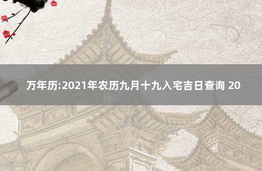 万年历:2021年农历九月十九入宅吉日查询 2020年入宅黄道吉日一览表