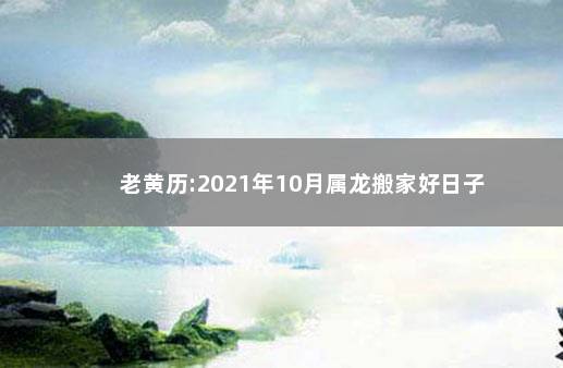 老黄历:2021年10月属龙搬家好日子