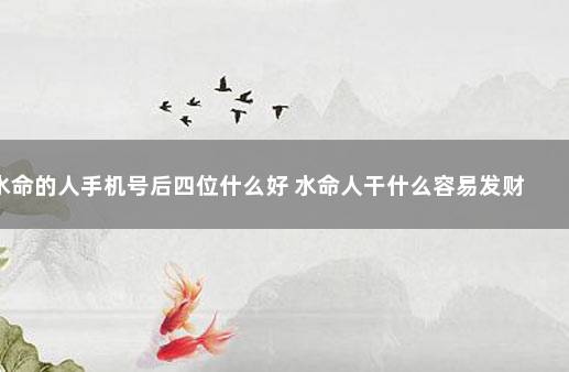 水命的人手机号后四位什么好 水命人干什么容易发财