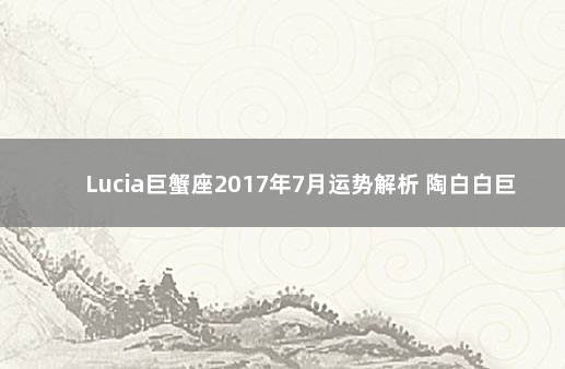 Lucia巨蟹座2017年7月运势解析 陶白白巨蟹座9月运势