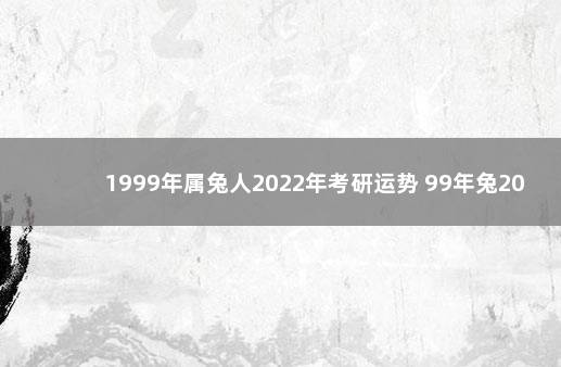 1999年属兔人2022年考研运势 99年兔2022年考研运势