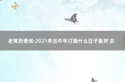 老黄历查询:2021辛丑牛年订婚什么日子最好 农历日历2020黄道吉日