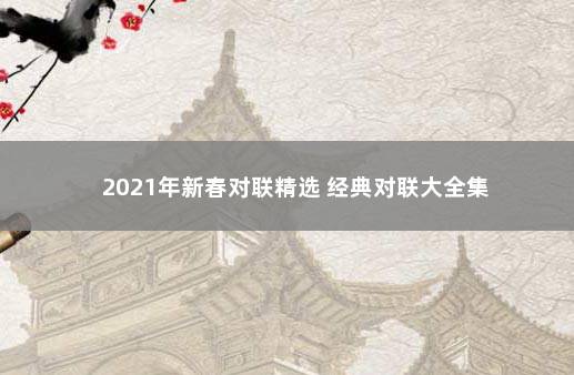 2021年新春对联精选 经典对联大全集