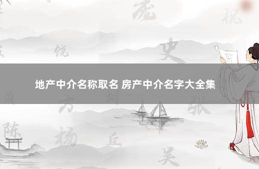 地产中介名称取名 房产中介名字大全集