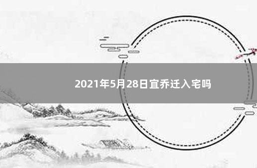 2021年5月28日宜乔迁入宅吗