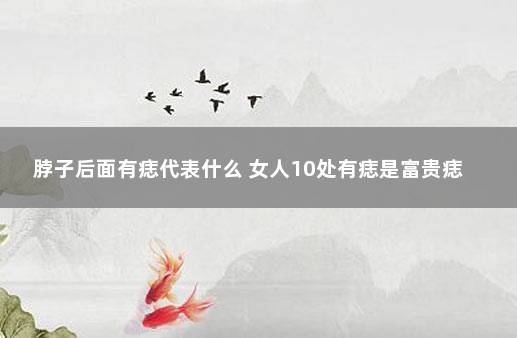 脖子后面有痣代表什么 女人10处有痣是富贵痣