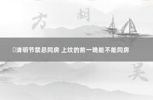 ​清明节禁忌同房 上坟的前一晚能不能同房