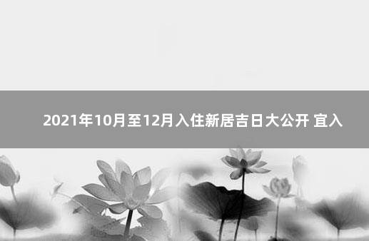 2021年10月至12月入住新居吉日大公开 宜入住的吉日2021年10月