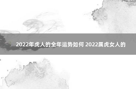 2022年虎人的全年运势如何 2022属虎女人的运势和财运