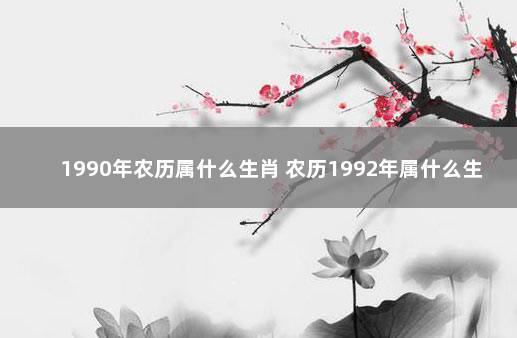 1990年农历属什么生肖 农历1992年属什么生肖