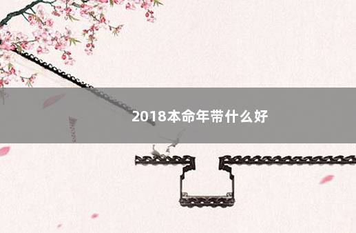 2018本命年带什么好