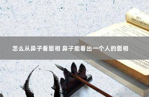 怎么从鼻子看面相 鼻子能看出一个人的面相