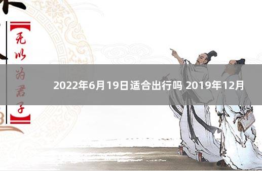 2022年6月19日适合出行吗 2019年12月30日黄道吉日