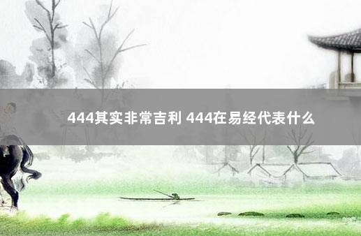 444其实非常吉利 444在易经代表什么