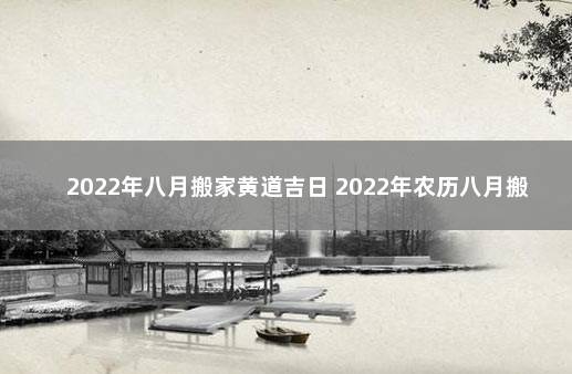 2022年八月搬家黄道吉日 2022年农历八月搬家吉日