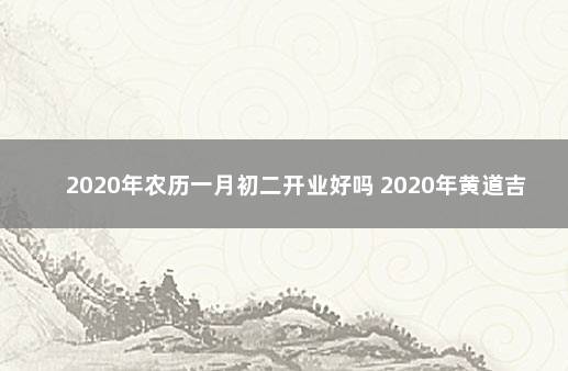 2020年农历一月初二开业好吗 2020年黄道吉日开张