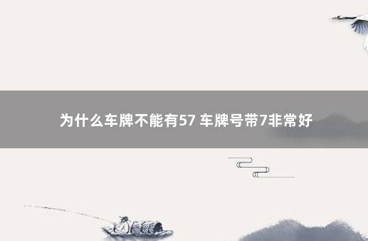 为什么车牌不能有57 车牌号带7非常好