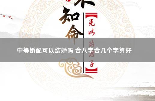 中等婚配可以结婚吗 合八字合几个字算好