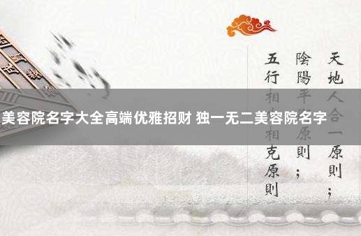 美容院名字大全高端优雅招财 独一无二美容院名字