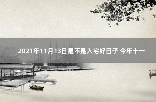 2021年11月13日是不是入宅好日子 今年十一月十三日可入宅吗