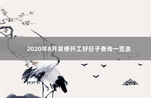 2020年8月装修开工好日子查询一览表