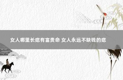 女人哪里长痣有富贵命 女人永远不缺钱的痣