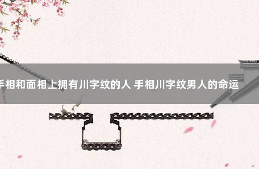 手相和面相上拥有川字纹的人 手相川字纹男人的命运