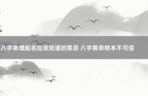 八字命理起名应该知道的禁忌 八字算命根本不可信