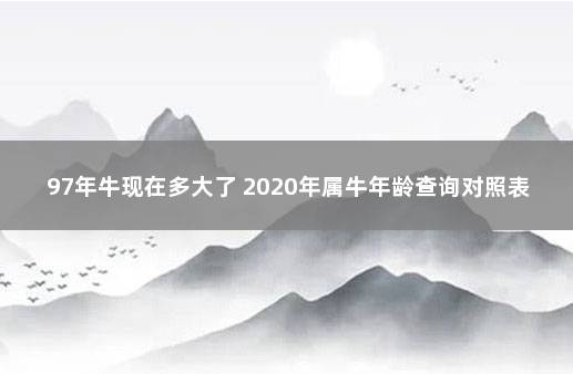 97年牛现在多大了 2020年属牛年龄查询对照表