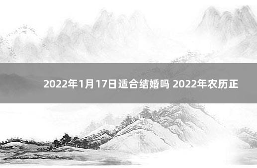 2022年1月17日适合结婚吗 2022年农历正月十七