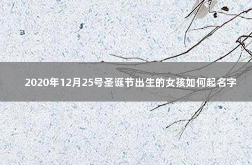 2020年12月25号圣诞节出生的女孩如何起名字 女孩几号出生日期好