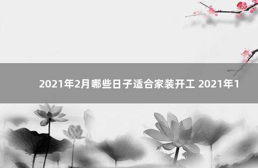 2021年2月哪些日子适合家装开工 2021年1月黄道吉日