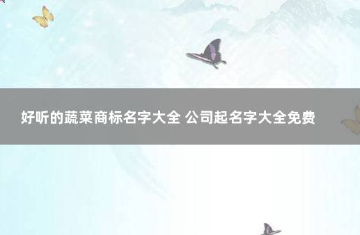 好听的蔬菜商标名字大全 公司起名字大全免费