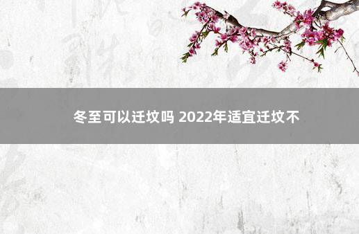 冬至可以迁坟吗 2022年适宜迁坟不