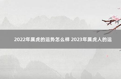 2022年属虎的运势怎么样 2023年属虎人的运气