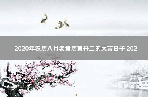 2020年农历八月老黄历宜开工的大吉日子 2020年9月开工黄道吉日