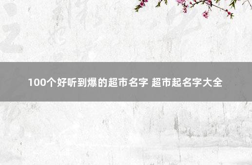 100个好听到爆的超市名字 超市起名字大全