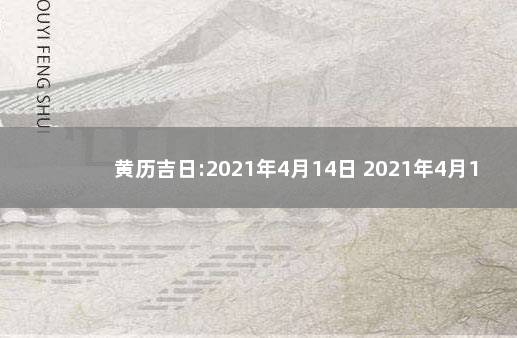 黄历吉日:2021年4月14日 2021年4月14日黄历