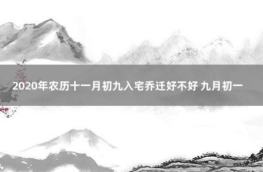 2020年农历十一月初九入宅乔迁好不好 九月初一搬家日子好不好