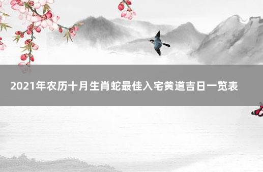 2021年农历十月生肖蛇最佳入宅黄道吉日一览表  2021年属蛇开张黄道吉日