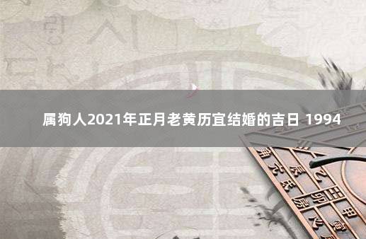 属狗人2021年正月老黄历宜结婚的吉日 1994年属狗的婚配